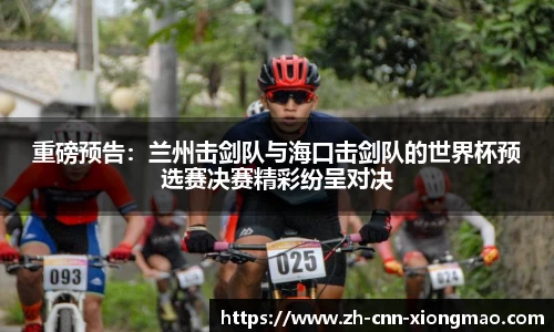 重磅预告：兰州击剑队与海口击剑队的世界杯预选赛决赛精彩纷呈对决