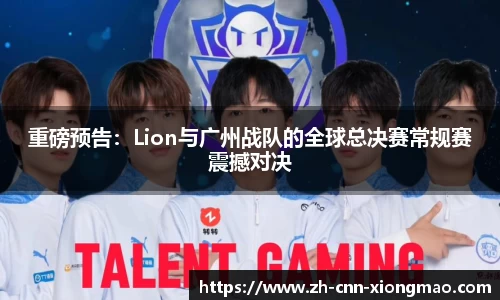 重磅预告:Lion与广州战队的全球总决赛常规赛震撼对决