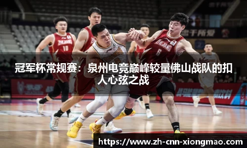 冠军杯常规赛:泉州电竞巅峰较量佛山战队的扣人心弦之战
