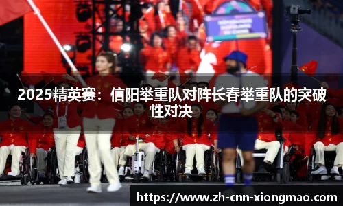 2025精英赛:信阳举重队对阵长春举重队的突破性对决