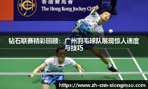 钻石联赛精彩回顾：广州羽毛球队展现惊人速度与技巧
