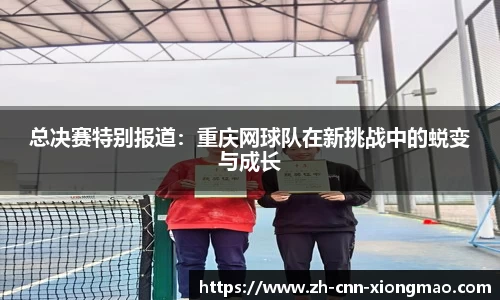 总决赛特别报道：重庆网球队在新挑战中的蜕变与成长