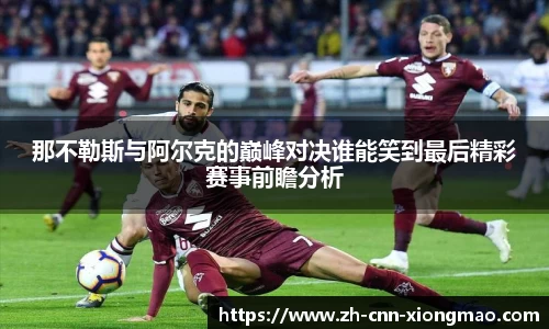 那不勒斯与阿尔克的巅峰对决谁能笑到最后精彩赛事前瞻分析